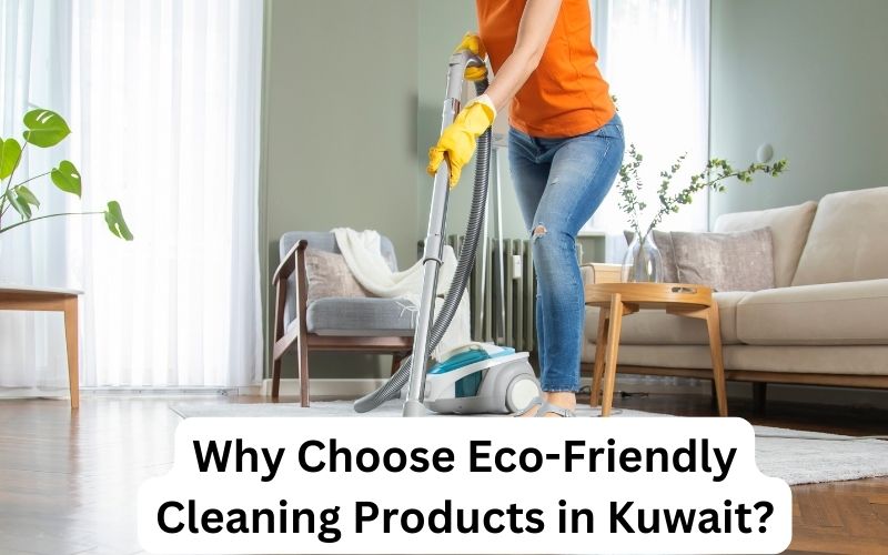 Why Choose Eco-Friendly Cleaning Products in Kuwait
